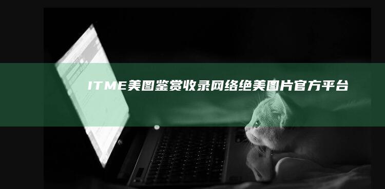 ITME美图鉴赏：收录网络绝美图片官方平台